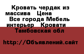 Кровать чердак из массива › Цена ­ 11 100 - Все города Мебель, интерьер » Кровати   . Тамбовская обл.